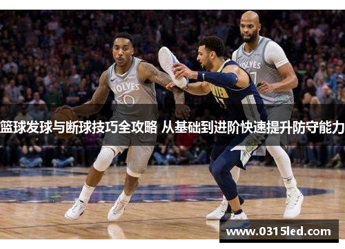 篮球发球与断球技巧全攻略 从基础到进阶快速提升防守能力