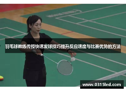 羽毛球教练传授快速发球技巧提升反应速度与比赛优势的方法