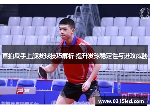 直拍反手上旋发球技巧解析 提升发球稳定性与进攻威胁