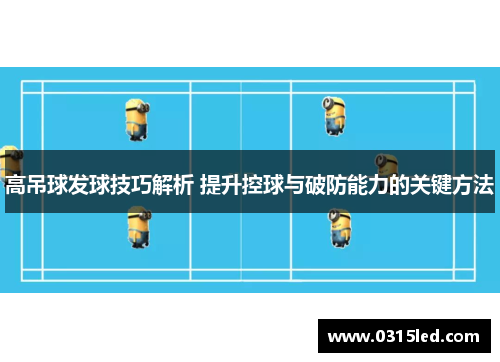 高吊球发球技巧解析 提升控球与破防能力的关键方法