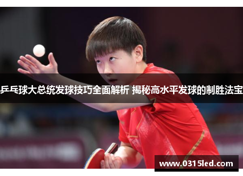 乒乓球大总统发球技巧全面解析 揭秘高水平发球的制胜法宝