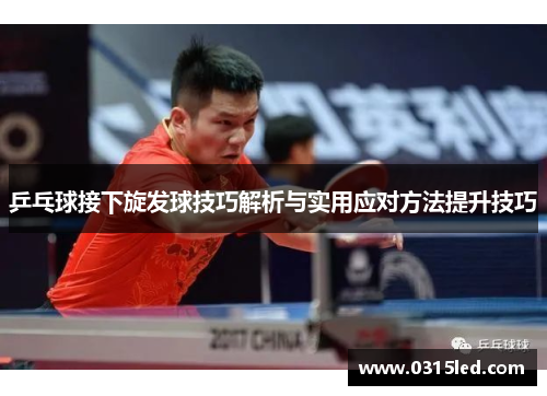 乒乓球接下旋发球技巧解析与实用应对方法提升技巧