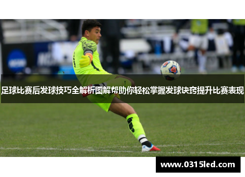 足球比赛后发球技巧全解析图解帮助你轻松掌握发球诀窍提升比赛表现