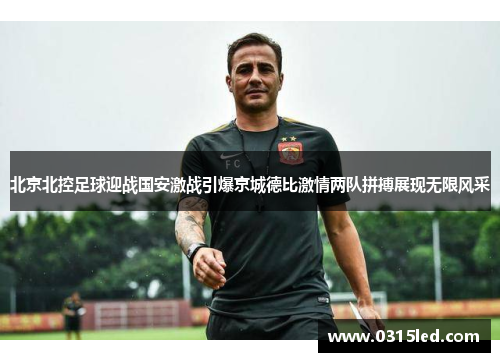 北京北控足球迎战国安激战引爆京城德比激情两队拼搏展现无限风采