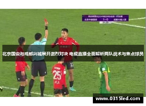北京国安与成都兴城展开激烈对决 电视直播全面解析两队战术与焦点球员