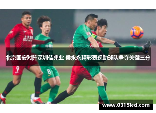 北京国安对阵深圳佳兆业 侯永永精彩表现助球队争夺关键三分